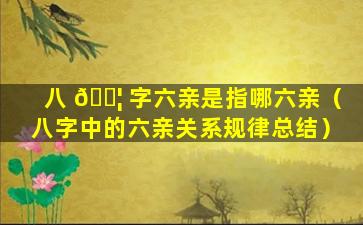八 🐦 字六亲是指哪六亲（八字中的六亲关系规律总结）